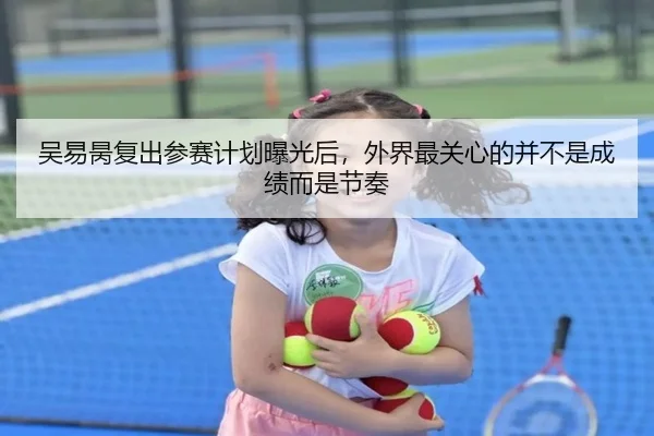吴易昺复出参赛计划曝光后，外界最关心的并不是成绩而是节奏